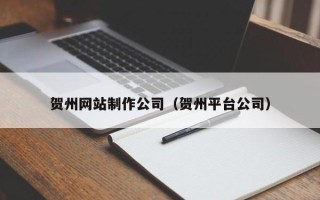 东台贺州网站制作公司（贺州平台公司）